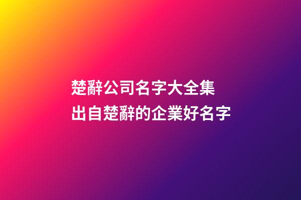 楚辭公司名字大全集 出自楚辭的企業好名字-第1張-公司起名-玄機派